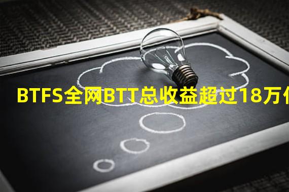 BTFS全网BTT总收益超过18万亿枚