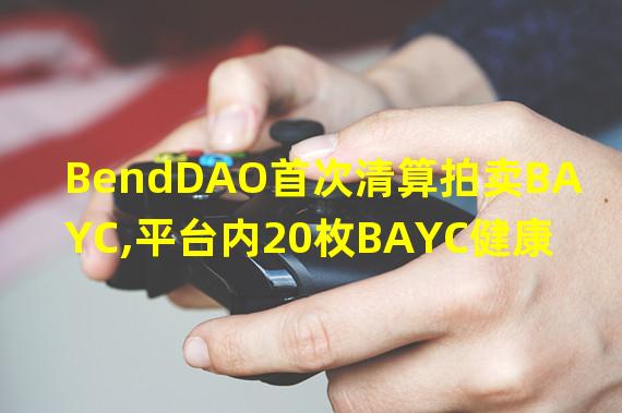 BendDAO首次清算拍卖BAYC,平台内20枚BAYC健康因子小于1.1