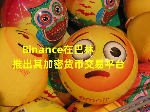 Binance在巴林推出其加密货币交易平台