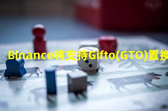 Binance将支持Gifto(GTO)置换为Gifto(GFT)的计划