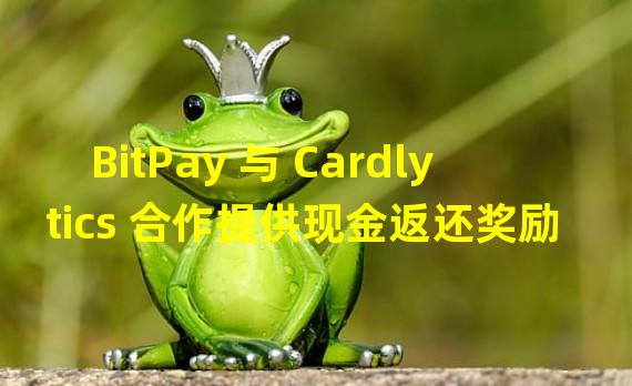 BitPay 与 Cardlytics 合作提供现金返还奖励