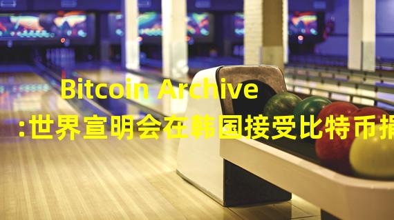 Bitcoin Archive:世界宣明会在韩国接受比特币捐赠