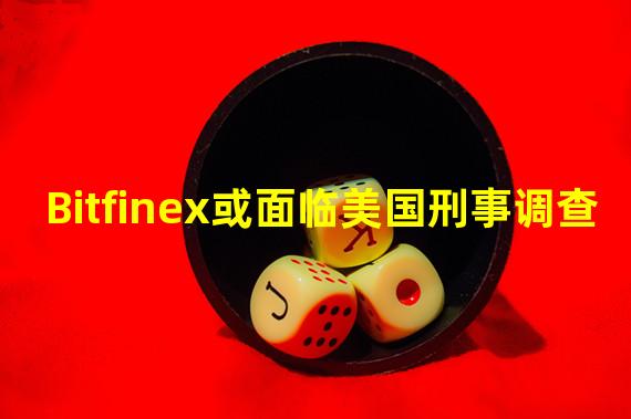Bitfinex或面临美国刑事调查