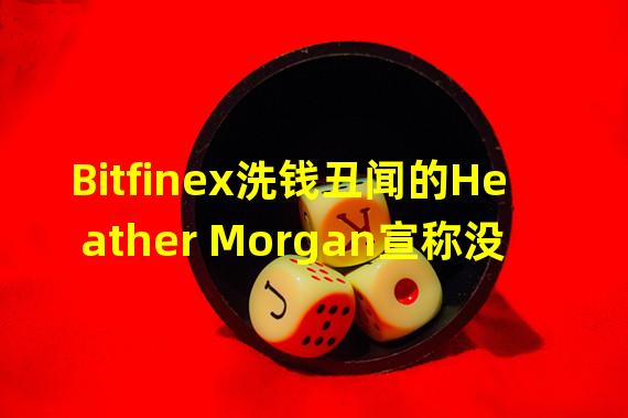 Bitfinex洗钱丑闻的Heather Morgan宣称没有参与任何加密项目