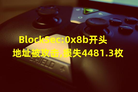BlockSec:0x8b开头地址被攻击,损失4481.3枚WBNB