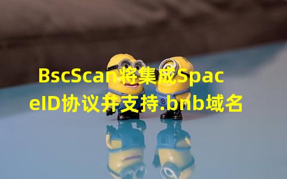 BscScan将集成SpaceID协议并支持.bnb域名