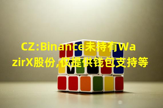 CZ:Binance未持有WazirX股份,仅提供钱包支持等服务