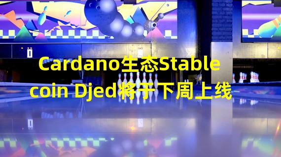 Cardano生态Stablecoin Djed将于下周上线主网