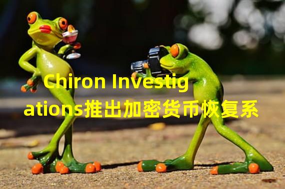 Chiron Investigations推出加密货币恢复系统