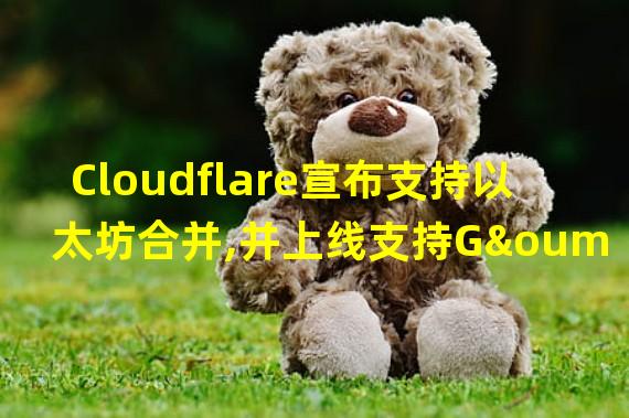Cloudflare宣布支持以太坊合并,并上线支持Görli和Sepolia的测试网网关