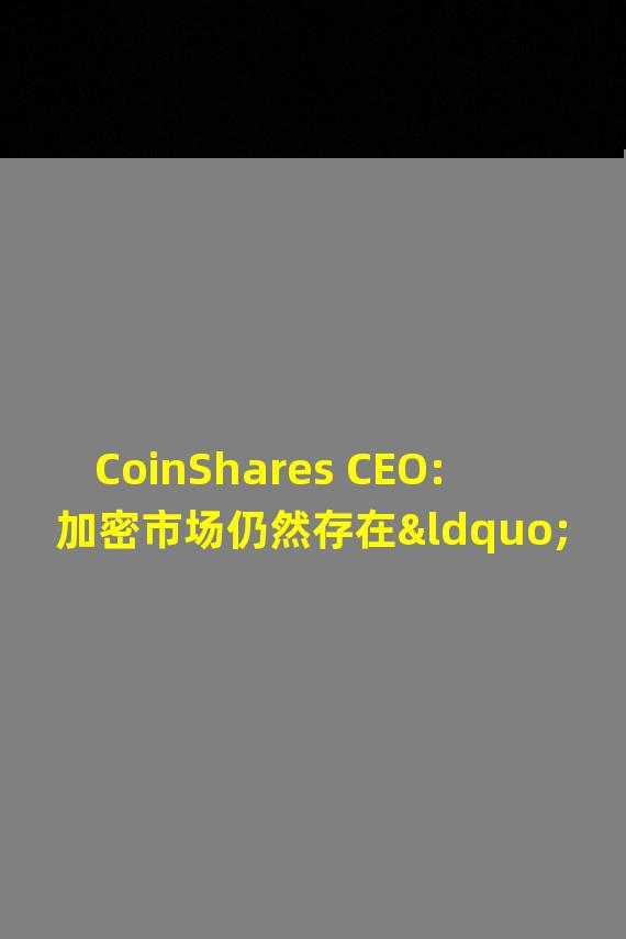 CoinShares CEO:加密市场仍然存在“不透明”问题