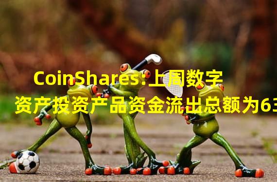 CoinShares:上周数字资产投资产品资金流出总额为6300万美元