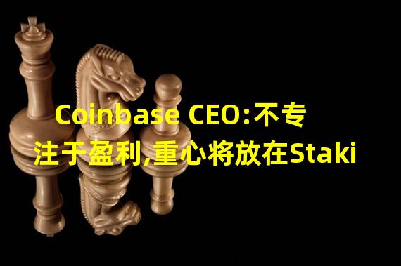 Coinbase CEO:不专注于盈利,重心将放在Staking业务