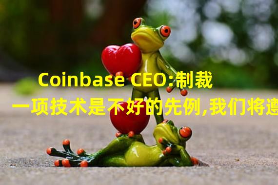 Coinbase CEO:制裁一项技术是不好的先例,我们将遵守法律
