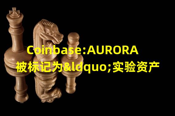 Coinbase:AURORA被标记为“实验资产”