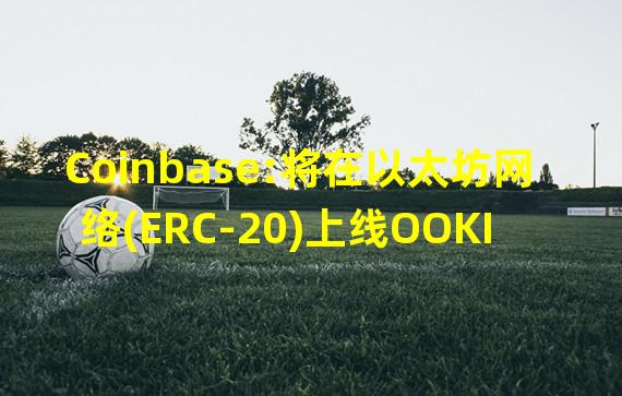 Coinbase:将在以太坊网络(ERC-20)上线OOKI