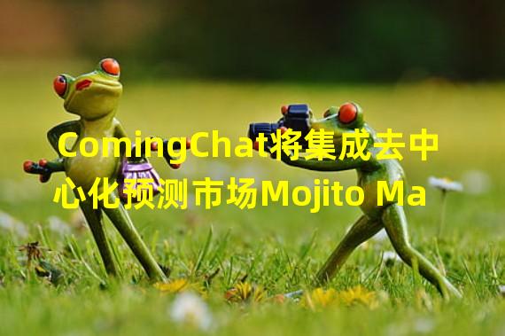 ComingChat将集成去中心化预测市场Mojito Markets