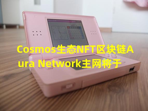 Cosmos生态NFT区块链Aura Network主网将于10月1日上线