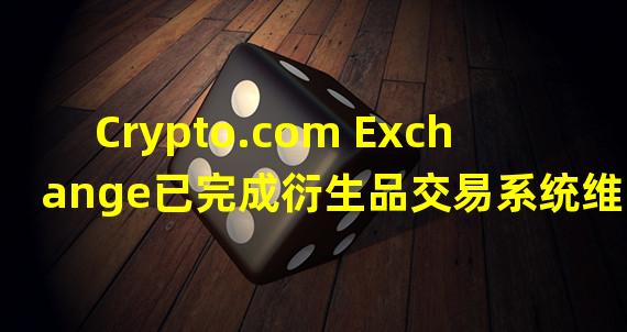 Crypto.com Exchange已完成衍生品交易系统维护