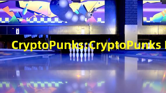 CryptoPunks:CryptoPunks NFT系列知识产权协议现已生效