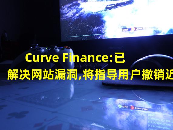 Curve Finance:已解决网站漏洞,将指导用户撤销近期合约