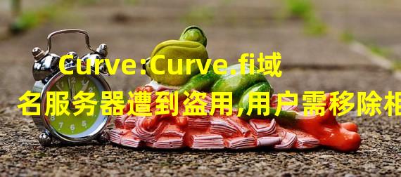 Curve:Curve.fi域名服务器遭到盗用,用户需移除相关合约授权