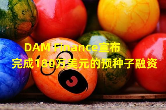 DAM Finance宣布完成180万美元的预种子融资