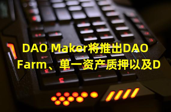 DAO Maker将推出DAO Farm、单一资产质押以及DAO Vesting三个多链智能合约服务产品
