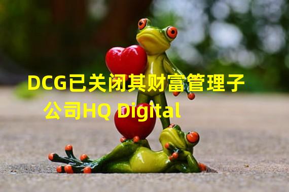 DCG已关闭其财富管理子公司HQ Digital