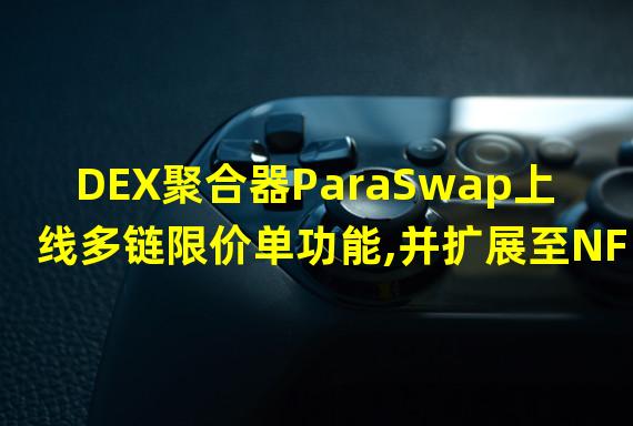 DEX聚合器ParaSwap上线多链限价单功能,并扩展至NFT交易