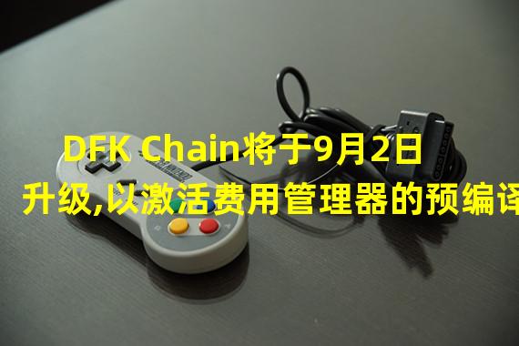 DFK Chain将于9月2日升级,以激活费用管理器的预编译功能