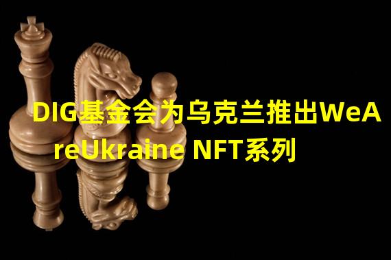 DIG基金会为乌克兰推出WeAreUkraine NFT系列