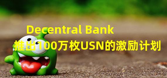 Decentral Bank推出100万枚USN的激励计划