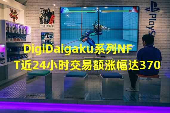 DigiDaigaku系列NFT近24小时交易额涨幅达370.49%