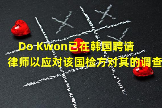 Do Kwon已在韩国聘请律师以应对该国检方对其的调查