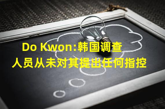 Do Kwon:韩国调查人员从未对其提出任何指控