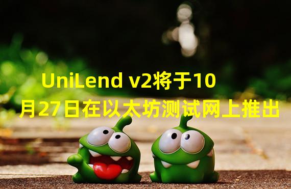 UniLend v2将于10月27日在以太坊测试网上推出