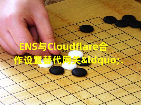 ENS与Cloudflare合作设置替代网关“.domains”,恢复用户对其Web3社交入口的访问