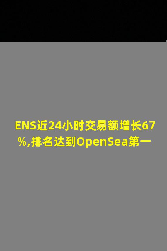 ENS近24小时交易额增长67%,排名达到OpenSea第一