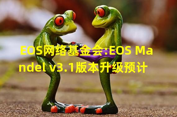 EOS网络基金会:EOS Mandel v3.1版本升级预计将于9月21日激活