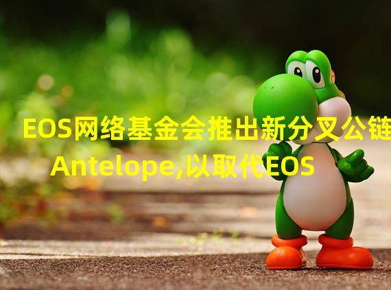 EOS网络基金会推出新分叉公链Antelope,以取代EOS
