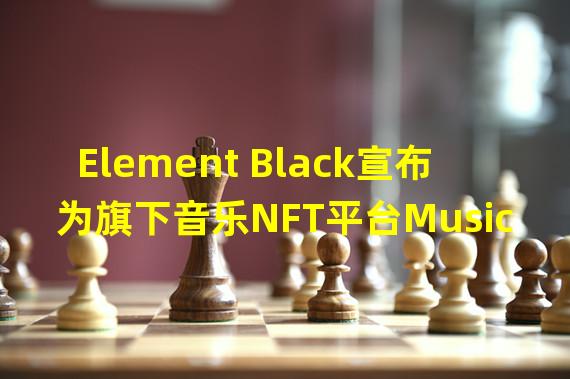 Element Black宣布为旗下音乐NFT平台Music Infinity设立3000万美元的音乐家基金