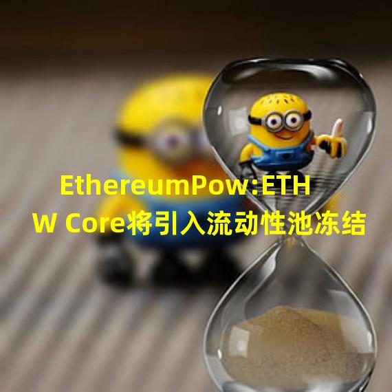 EthereumPow:ETHW Core将引入流动性池冻结技术保护用户资产
