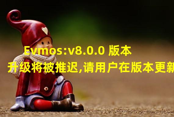Evmos:v8.0.0 版本升级将被推迟,请用户在版本更新提案中投反对票