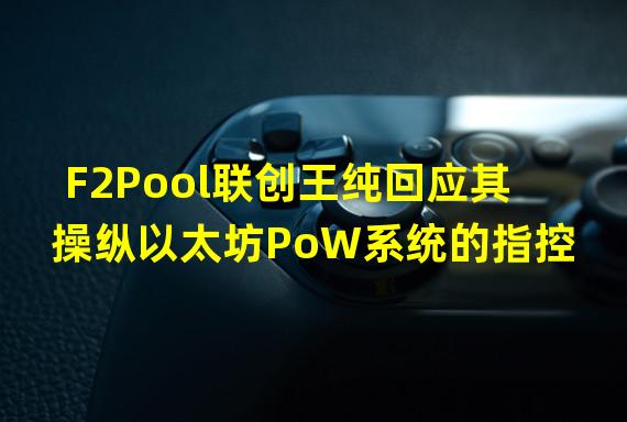 F2Pool联创王纯回应其操纵以太坊PoW系统的指控