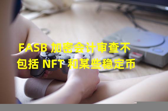 FASB 加密会计审查不包括 NFT 和某些稳定币