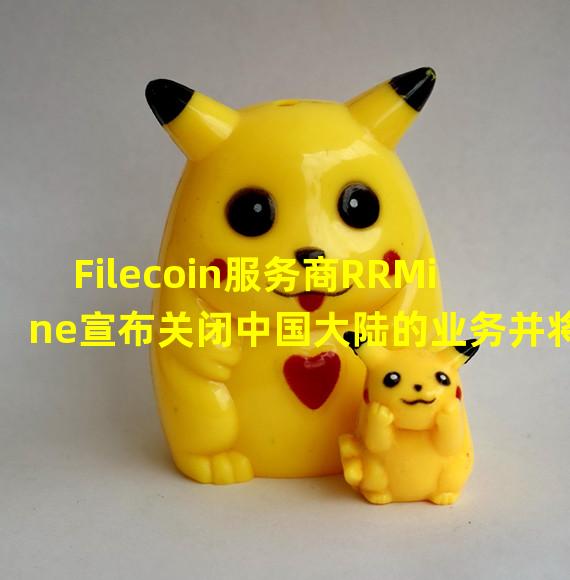 Filecoin服务商RRMine宣布关闭中国大陆的业务并将总部迁至新加坡