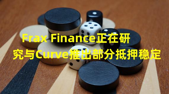 Frax Finance正在研究与Curve推出部分抵押稳定币解决方案