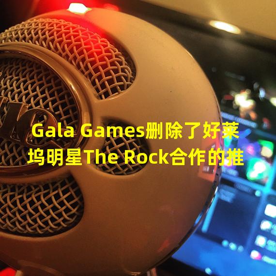 Gala Games删除了好莱坞明星The Rock合作的推文