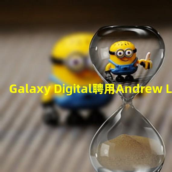 Galaxy Digital聘用Andrew Lace担任交易部门的机构销售副总裁